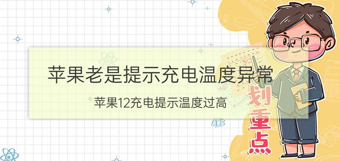 苹果老是提示充电温度异常 苹果12充电提示温度过高？